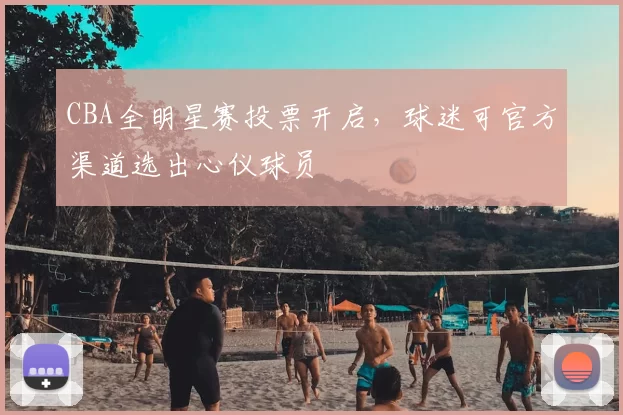 CBA全明星赛投票开启，球迷可官方渠道选出心仪球员