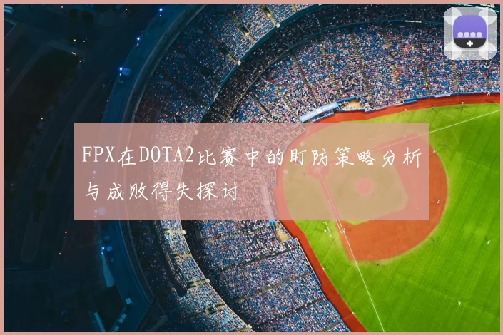 FPX在DOTA2比赛中的盯防策略分析与成败得失探讨