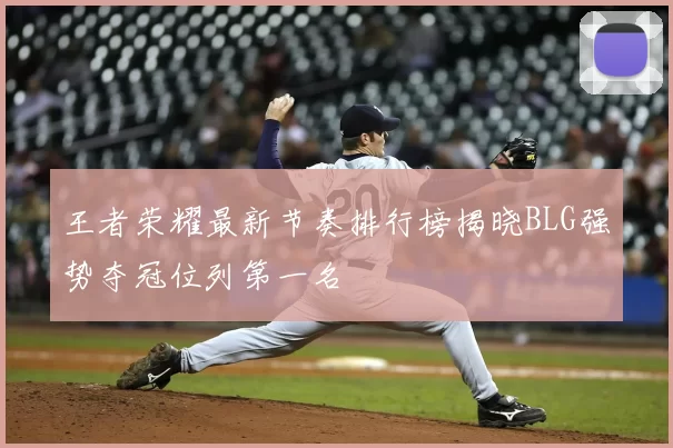 王者荣耀最新节奏排行榜揭晓BLG强势夺冠位列第一名
