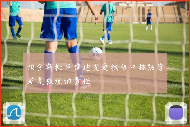 帕金斯批评雷迪克爱找借口称防守差是教练的责任
