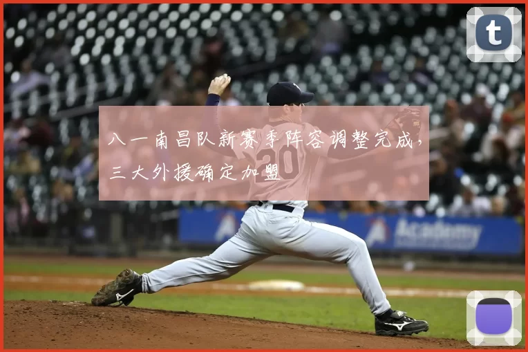 八一南昌队新赛季阵容调整完成,三大外援确定加盟