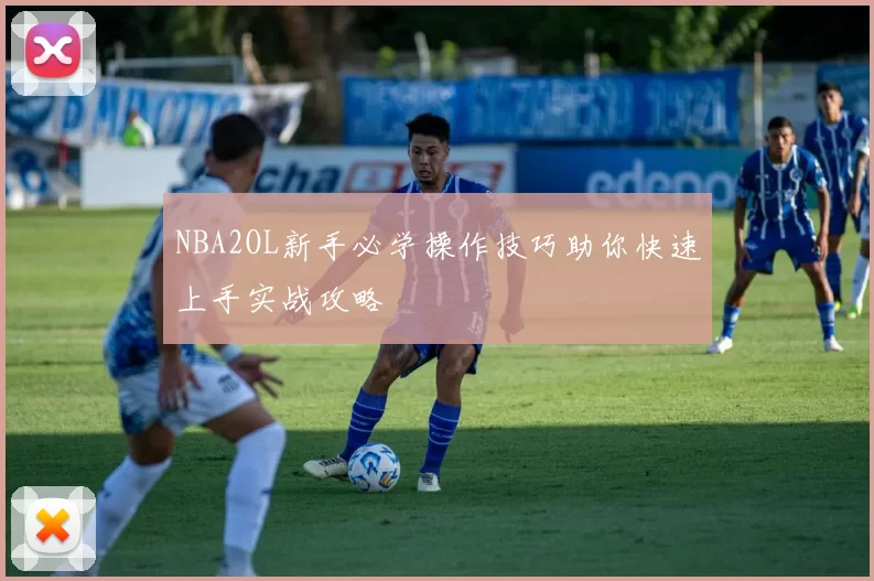 NBA2OL新手必学操作技巧助你快速上手实战攻略