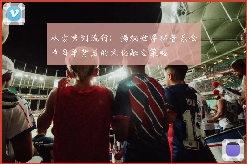 从古典到流行：揭秘世界杯音乐会节目单背后的文化融合策略