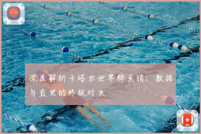 深度解析卡塔尔世界杯竞猜:数据与直觉的终极对决