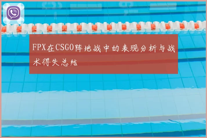FPX在CSGO阵地战中的表现分析与战术得失总结